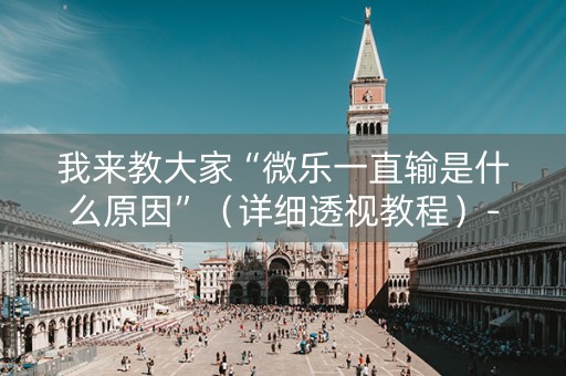 我来教大家“微乐一直输是什么原因”（详细透视教程）-哔哩哔哩