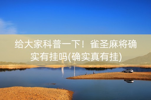 给大家科普一下！雀圣麻将确实有挂吗(确实真有挂)