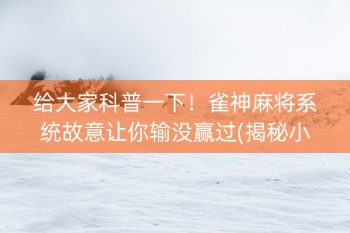 给大家科普一下！雀神麻将系统故意让你输没赢过(揭秘小程序自建房怎么赢)