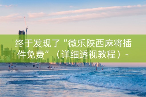 终于发现了“微乐陕西麻将插件免费”（详细透视教程）-哔哩哔哩