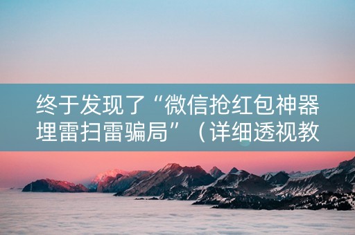 终于发现了“微信抢红包神器埋雷扫雷骗局”（详细透视教程）-哔哩哔哩