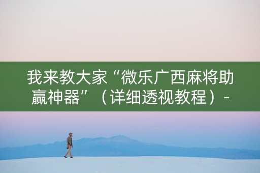 我来教大家“微乐广西麻将助赢神器”（详细透视教程）-哔哩哔哩