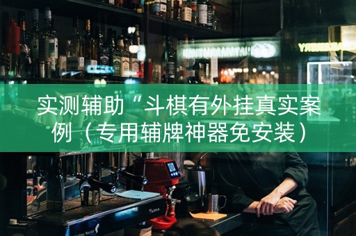 实测辅助“斗棋有外挂真实案例（专用辅牌神器免安装）