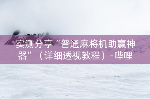实测分享“普通麻将机助赢神器”（详细透视教程）-哔哩哔哩