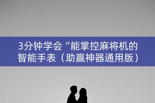 3分钟学会“能掌控麻将机的智能手表（助赢神器通用版）
