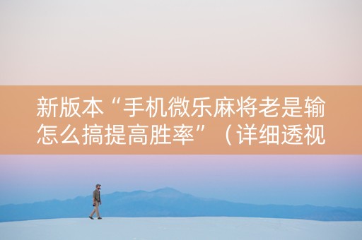 新版本“手机微乐麻将老是输怎么搞提高胜率”（详细透视教程）-哔哩哔哩