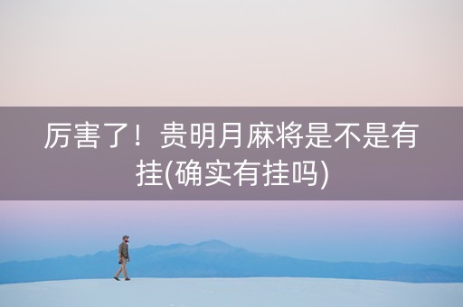 厉害了！贵明月麻将是不是有挂(确实有挂吗)