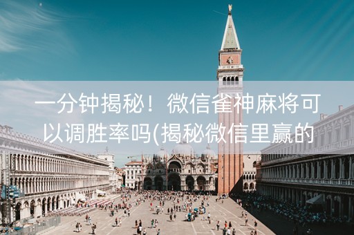 一分钟揭秘！微信雀神麻将可以调胜率吗(揭秘微信里赢的诀窍)