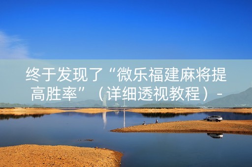 终于发现了“微乐福建麻将提高胜率”（详细透视教程）-哔哩哔哩