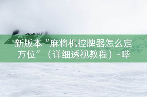 新版本“麻将机控牌器怎么定方位”（详细透视教程）-哔哩哔哩