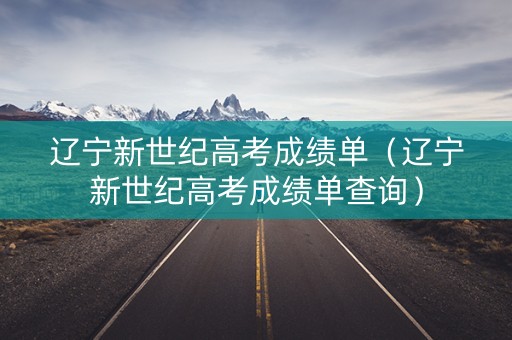 辽宁新世纪高考成绩单（辽宁新世纪高考成绩单查询）