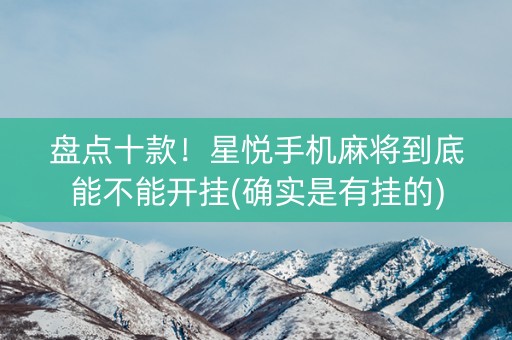 盘点十款！星悦手机麻将到底能不能开挂(确实是有挂的)