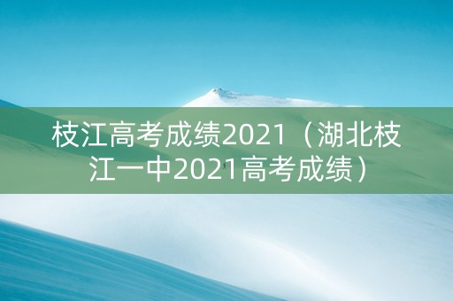 枝江高考成绩2021（湖北枝江一中2021高考成绩）