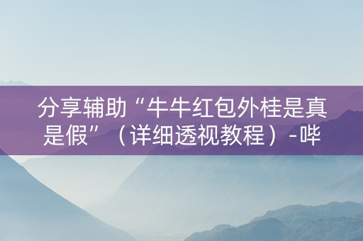 分享辅助“牛牛红包外桂是真是假”（详细透视教程）-哔哩哔哩