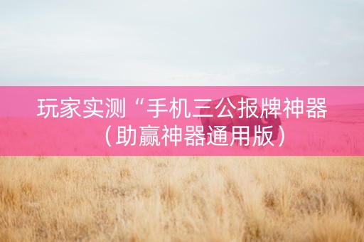 玩家实测“手机三公报牌神器（助赢神器通用版）