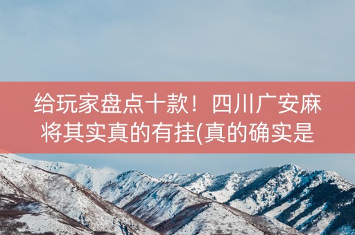 给玩家盘点十款！四川广安麻将其实真的有挂(真的确实是有挂)