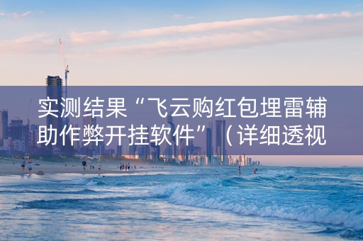 实测结果“飞云购红包埋雷辅助作弊开挂软件”（详细透视教程）-哔哩哔哩