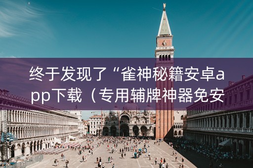 终于发现了“雀神秘籍安卓app下载（专用辅牌神器免安装）