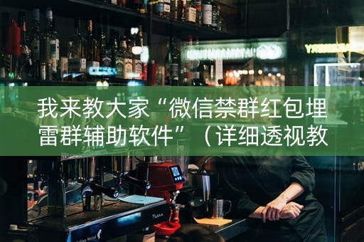 我来教大家“微信禁群红包埋雷群辅助软件”（详细透视教程）-哔哩哔哩