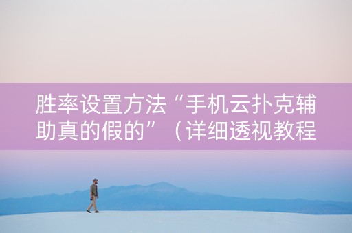 胜率设置方法“手机云扑克辅助真的假的”（详细透视教程）-哔哩哔哩