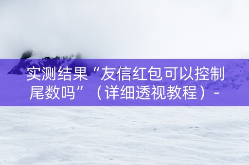 实测结果“友信红包可以控制尾数吗”（详细透视教程）-哔哩哔哩
