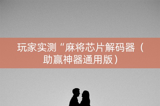 玩家实测“麻将芯片解码器（助赢神器通用版）