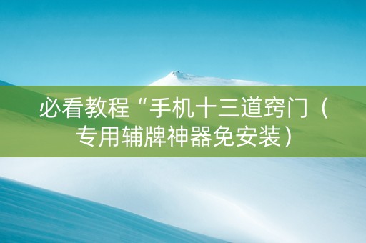 必看教程“手机十三道窍门（专用辅牌神器免安装）