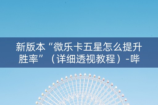 新版本“微乐卡五星怎么提升胜率”（详细透视教程）-哔哩哔哩