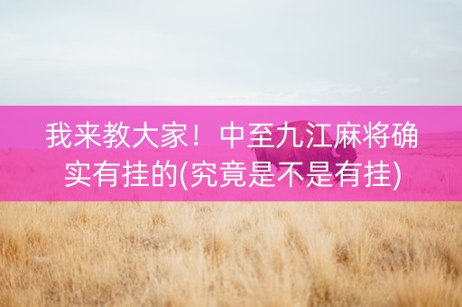 我来教大家！中至九江麻将确实有挂的(究竟是不是有挂)