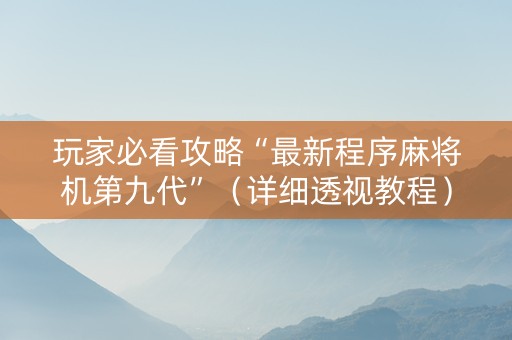 玩家必看攻略“最新程序麻将机第九代”（详细透视教程）-哔哩哔哩