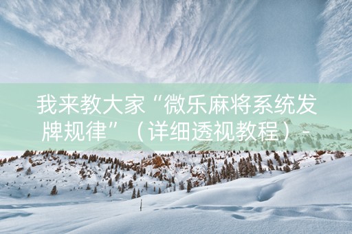 我来教大家“微乐麻将系统发牌规律”（详细透视教程）-哔哩哔哩
