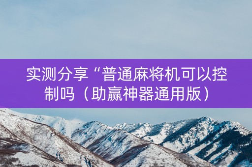 实测分享“普通麻将机可以控制吗（助赢神器通用版）