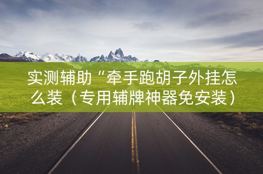 实测辅助“牵手跑胡子外挂怎么装（专用辅牌神器免安装）