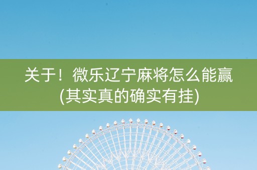 关于！微乐辽宁麻将怎么能赢(其实真的确实有挂)