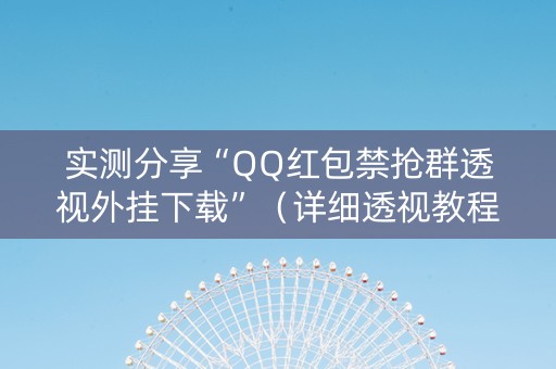 实测分享“QQ红包禁抢群透视外挂下载”（详细透视教程）-哔哩哔哩