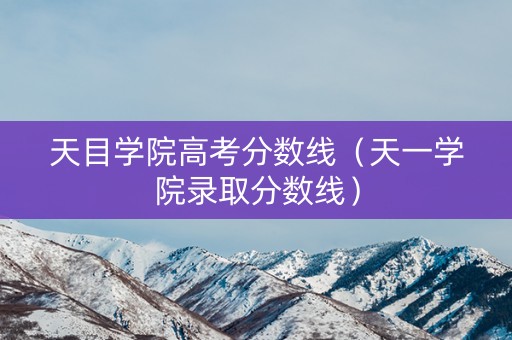 天目学院高考分数线（天一学院录取分数线）