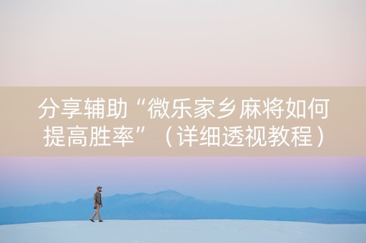 分享辅助“微乐家乡麻将如何提高胜率”（详细透视教程）-哔哩哔哩