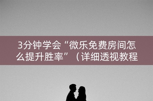 3分钟学会“微乐免费房间怎么提升胜率”（详细透视教程）-哔哩哔哩