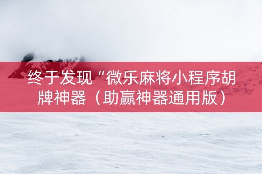 终于发现“微乐麻将小程序胡牌神器（助赢神器通用版）