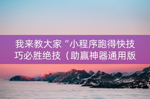 我来教大家“小程序跑得快技巧必胜绝技（助赢神器通用版）