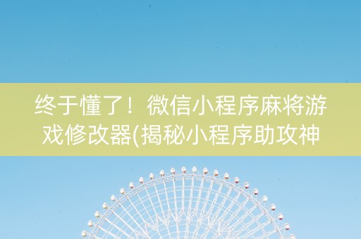 终于懂了！微信小程序麻将游戏修改器(揭秘小程序助攻神器)