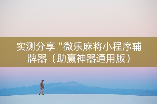 实测分享“微乐麻将小程序辅牌器（助赢神器通用版）