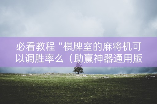 必看教程“棋牌室的麻将机可以调胜率么（助赢神器通用版）