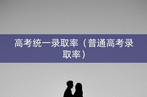 高考统一录取率（普通高考录取率）