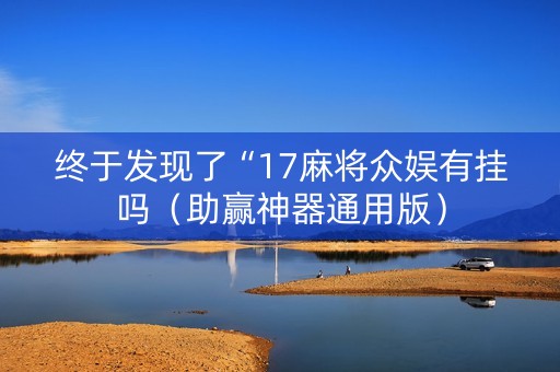 终于发现了“17麻将众娱有挂吗（助赢神器通用版）
