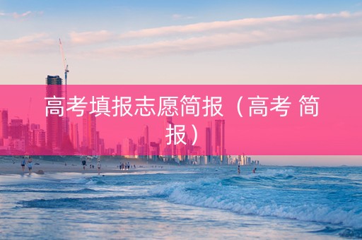 高考填报志愿简报（高考 简报）
