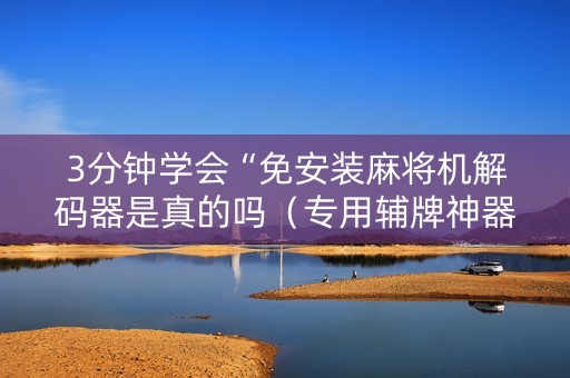 3分钟学会“免安装麻将机解码器是真的吗（专用辅牌神器免安装）