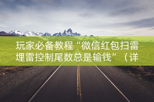 玩家必备教程“微信红包扫雷埋雷控制尾数总是输钱”（详细透视教程）-哔哩哔哩