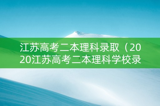 江苏高考二本理科录取（2020江苏高考二本理科学校录取分数线）
