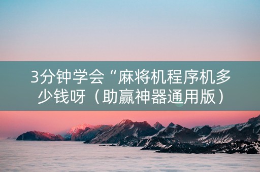 3分钟学会“麻将机程序机多少钱呀（助赢神器通用版）